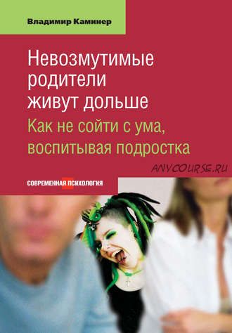 Невозмутимые родители живут дольше. Как не сойти с ума, воспитывая подростка (Владимир Каминер)