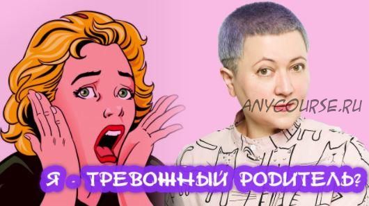 Спокойствие, только спокойствие! Как перестать быть тревожным родителем? (Ирина Ковалева)