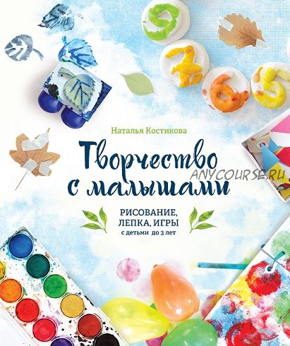 Творчество с малышами. Рисование, лепка, игры с детьми до 3 лет (Наталья Костикова)