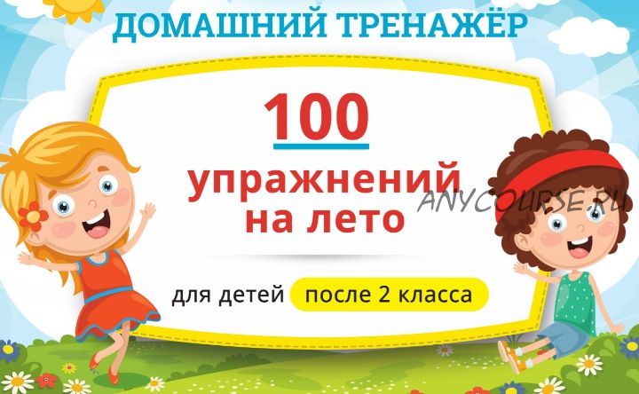 [НИИ Эврика] Домашний тренажёр «100 упражнений на Лето 2021» для детей, закончивших 2 класс