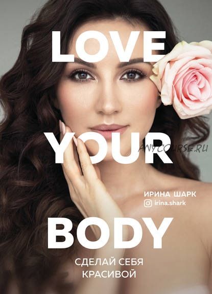 Love your body. Сделай себя красивой (Ирина Шарк)