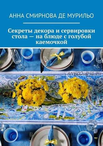 Секреты декора и сервировки стола – на блюде с голубой каемочкой (Анна Смирнова де Мурильо)