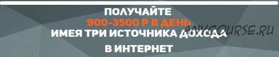 Получайте 900-3500 рублей в день имея три источника дохода в интернет (Алексей Морусов)