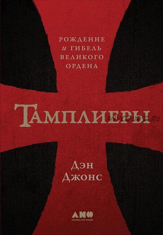 Тамплиеры. Рождение и гибель великого ордена (Дэн Джонс)