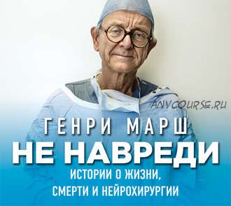 [Аудиокнига] Не навреди. Истории о жизни, смерти и нейрохирургии (Генри Марш)