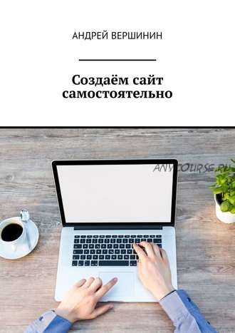 Создаём сайт самостоятельно (Андрей Вершинин)