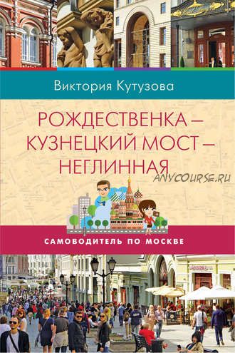 Самоводитель по Москве. Маршрут: Рождественка – Кузнецкий Мост – Неглинная (Виктория Кутузова)