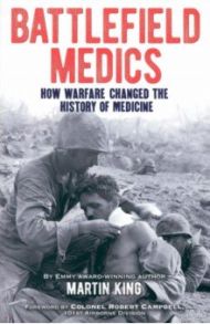 Battlefield Medics. How Warfare Changed the History of Medicine / King Martin