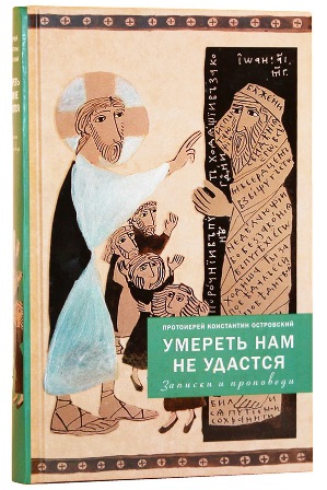 Умереть нам не удастся. Записки и проповеди. Протоиерей Константин Островский.